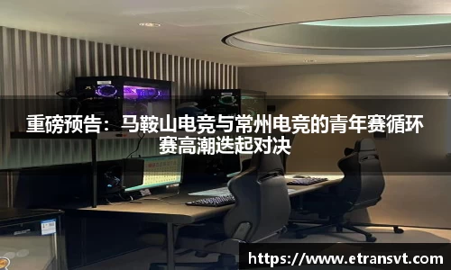 重磅预告：马鞍山电竞与常州电竞的青年赛循环赛高潮迭起对决