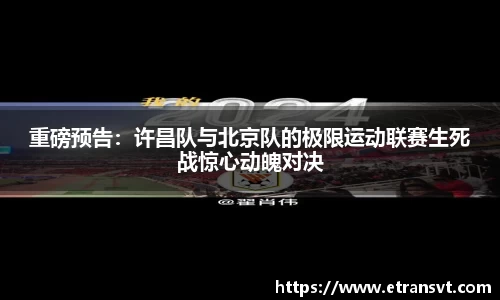 重磅预告：许昌队与北京队的极限运动联赛生死战惊心动魄对决