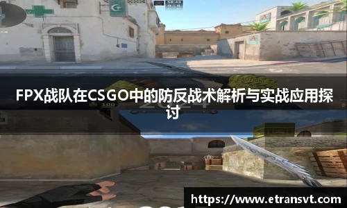 FPX战队在CSGO中的防反战术解析与实战应用探讨