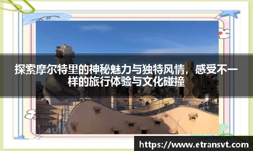 探索摩尔特里的神秘魅力与独特风情，感受不一样的旅行体验与文化碰撞